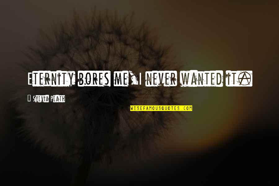 Manasky Quotes By Sylvia Plath: Eternity bores me,I never wanted it. Manasky Quotes By Sylvia Plath: Eternity bores me,I never wanted it.