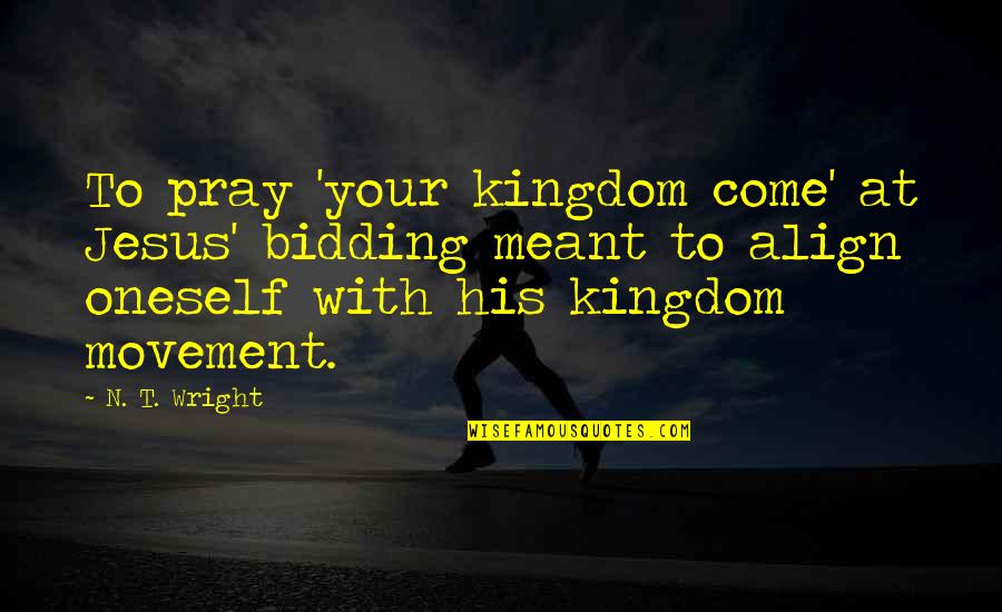 Manaster And Corsini Quotes By N. T. Wright: To pray 'your kingdom come' at Jesus' bidding Manaster And Corsini Quotes By N. T. Wright: To pray 'your kingdom come' at Jesus' bidding