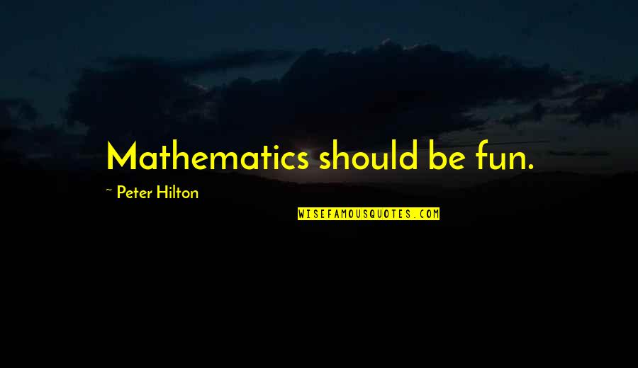 Manasugala Mathu Quotes By Peter Hilton: Mathematics should be fun. Manasugala Mathu Quotes By Peter Hilton: Mathematics should be fun.