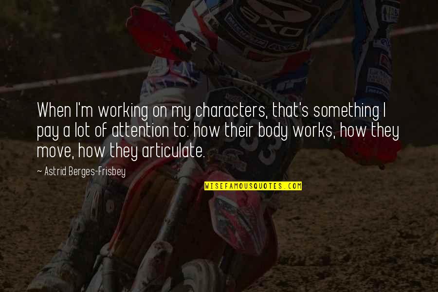 Manatee Inspirational Quotes By Astrid Berges-Frisbey: When I'm working on my characters, that's something
