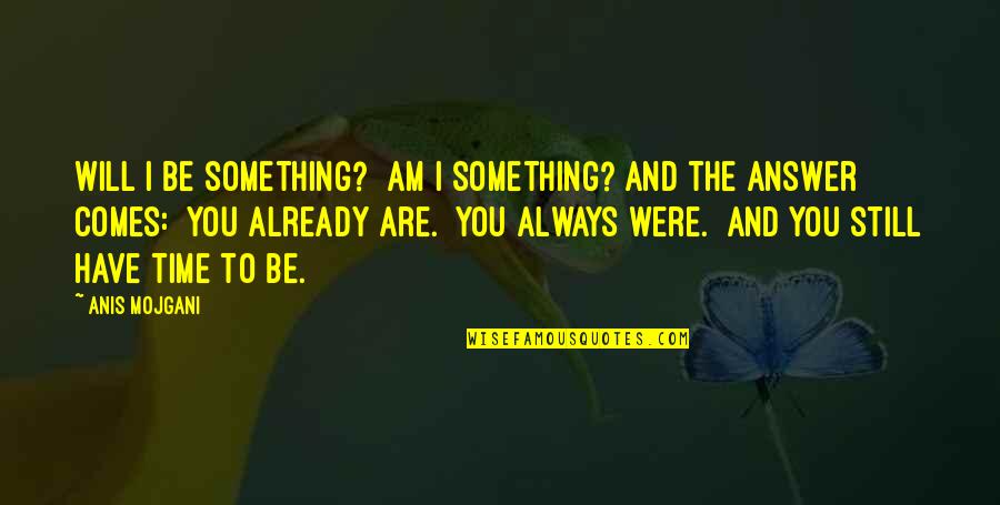 Manatoki81 Quotes By Anis Mojgani: Will I be something? Am I something? And Manatoki81 Quotes By Anis Mojgani: Will I be something? Am I something? And