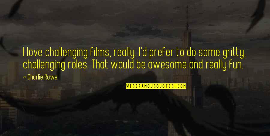 Manazir Ahsan Quotes By Charlie Rowe: I love challenging films, really. I'd prefer to Manazir Ahsan Quotes By Charlie Rowe: I love challenging films, really. I'd prefer to