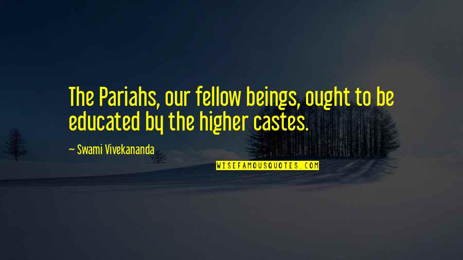 Mancano Le Quotes By Swami Vivekananda: The Pariahs, our fellow beings, ought to be