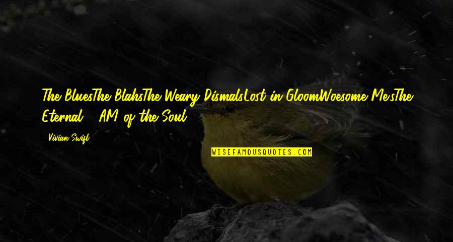 Mancare De Spanac Quotes By Vivian Swift: The BluesThe BlahsThe Weary DismalsLost in GloomWoesome Me'sThe Mancare De Spanac Quotes By Vivian Swift: The BluesThe BlahsThe Weary DismalsLost in GloomWoesome Me'sThe