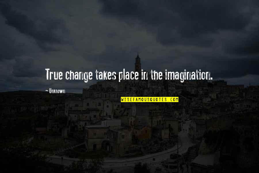 Mancaruri Quotes By Unknown: True change takes place in the imagination.