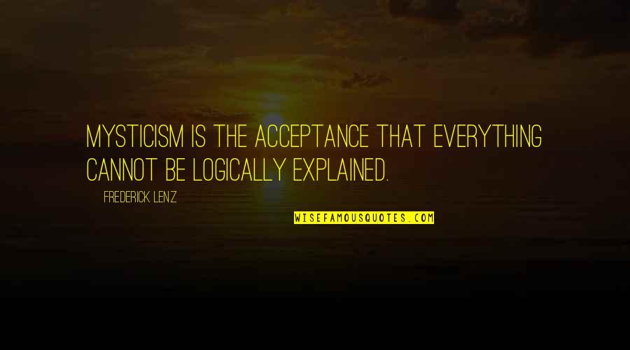 Mancebo Sinonimo Quotes By Frederick Lenz: Mysticism is the acceptance that everything cannot be