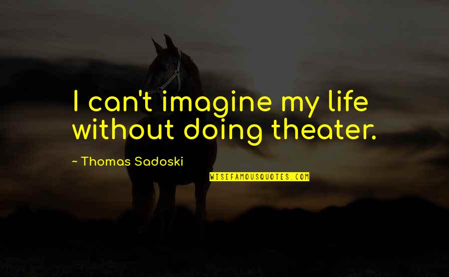 Manchaca Quotes By Thomas Sadoski: I can't imagine my life without doing theater.