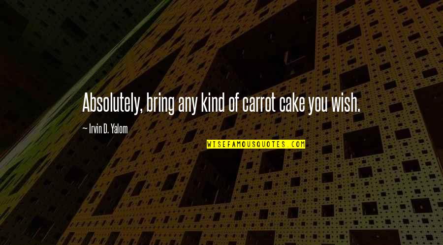 Mancha's Quotes By Irvin D. Yalom: Absolutely, bring any kind of carrot cake you Mancha's Quotes By Irvin D. Yalom: Absolutely, bring any kind of carrot cake you