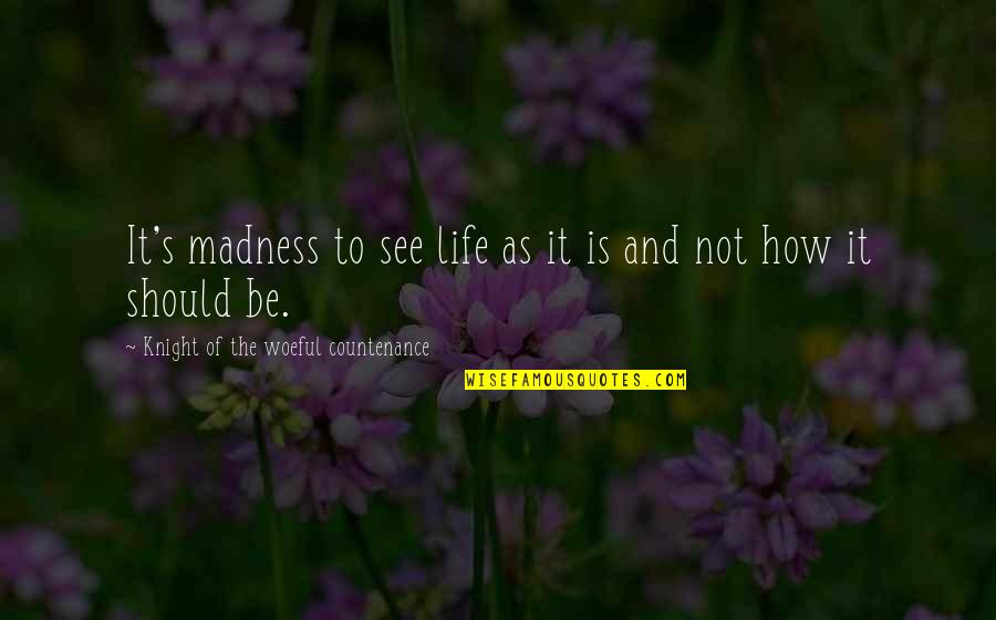 Mancha's Quotes By Knight Of The Woeful Countenance: It's madness to see life as it is Mancha's Quotes By Knight Of The Woeful Countenance: It's madness to see life as it is