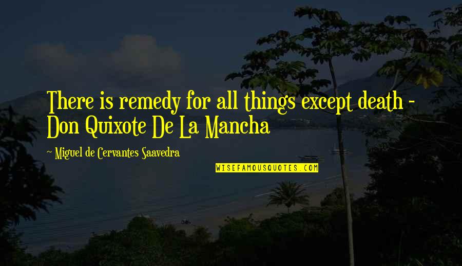 Mancha's Quotes By Miguel De Cervantes Saavedra: There is remedy for all things except death Mancha's Quotes By Miguel De Cervantes Saavedra: There is remedy for all things except death