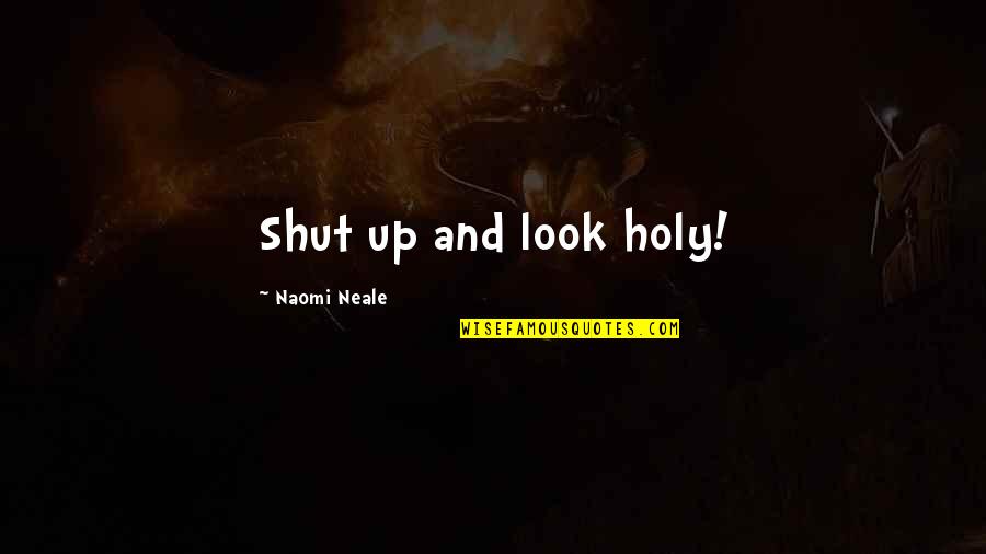 Mancha's Quotes By Naomi Neale: Shut up and look holy! Mancha's Quotes By Naomi Neale: Shut up and look holy!