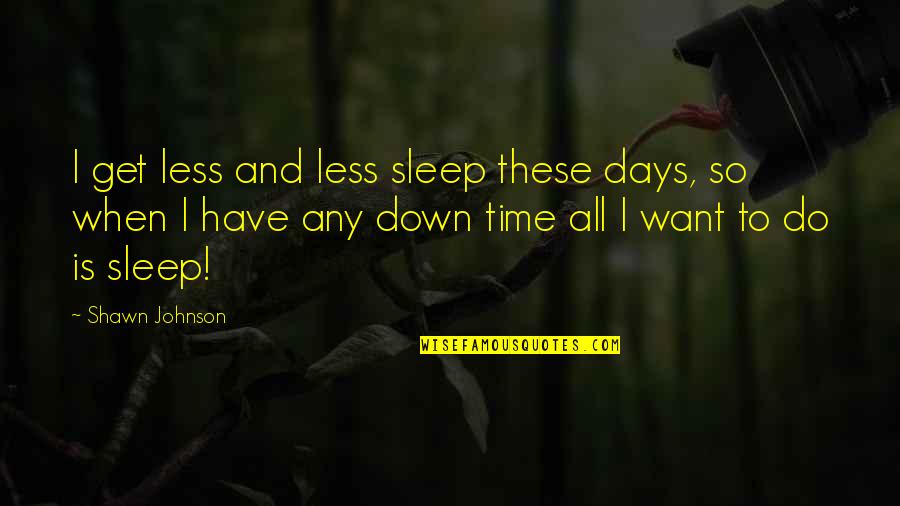 Mancha's Quotes By Shawn Johnson: I get less and less sleep these days,