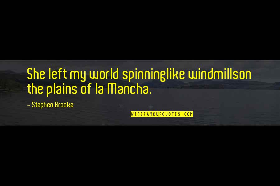 Mancha's Quotes By Stephen Brooke: She left my world spinninglike windmillson the plains Mancha's Quotes By Stephen Brooke: She left my world spinninglike windmillson the plains