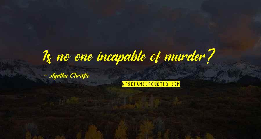 Manchenahalli Quotes By Agatha Christie: Is no one incapable of murder? Manchenahalli Quotes By Agatha Christie: Is no one incapable of murder?