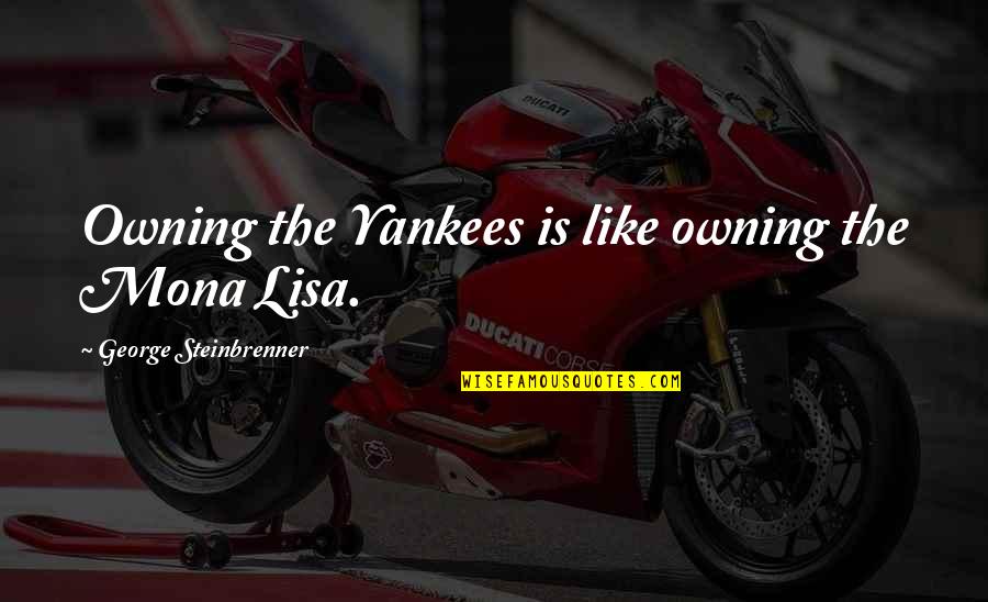 Mancherai Quotes By George Steinbrenner: Owning the Yankees is like owning the Mona
