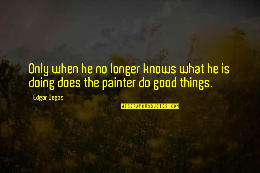 Manchero Quotes By Edgar Degas: Only when he no longer knows what he