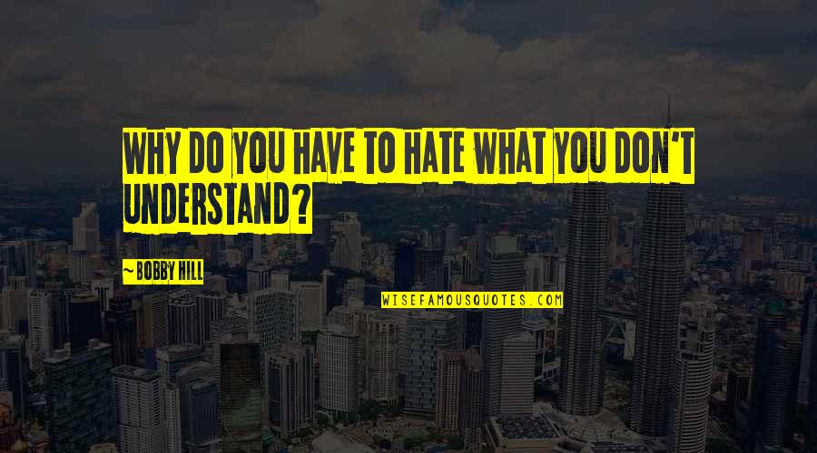 Manchershaw Quotes By Bobby Hill: Why do you have to hate what you Manchershaw Quotes By Bobby Hill: Why do you have to hate what you