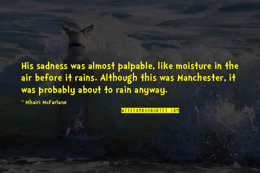 Manchester Quotes By Mhairi McFarlane: His sadness was almost palpable, like moisture in