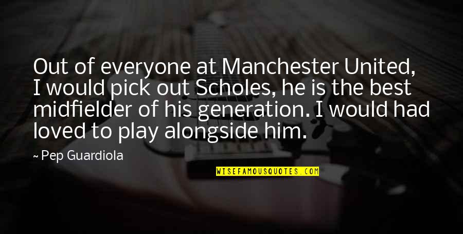 Manchester Quotes By Pep Guardiola: Out of everyone at Manchester United, I would