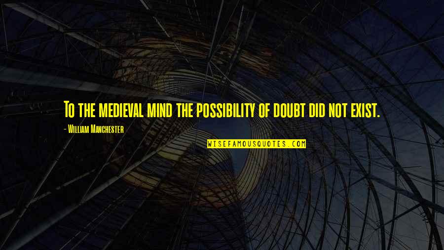 Manchester Quotes By William Manchester: To the medieval mind the possibility of doubt