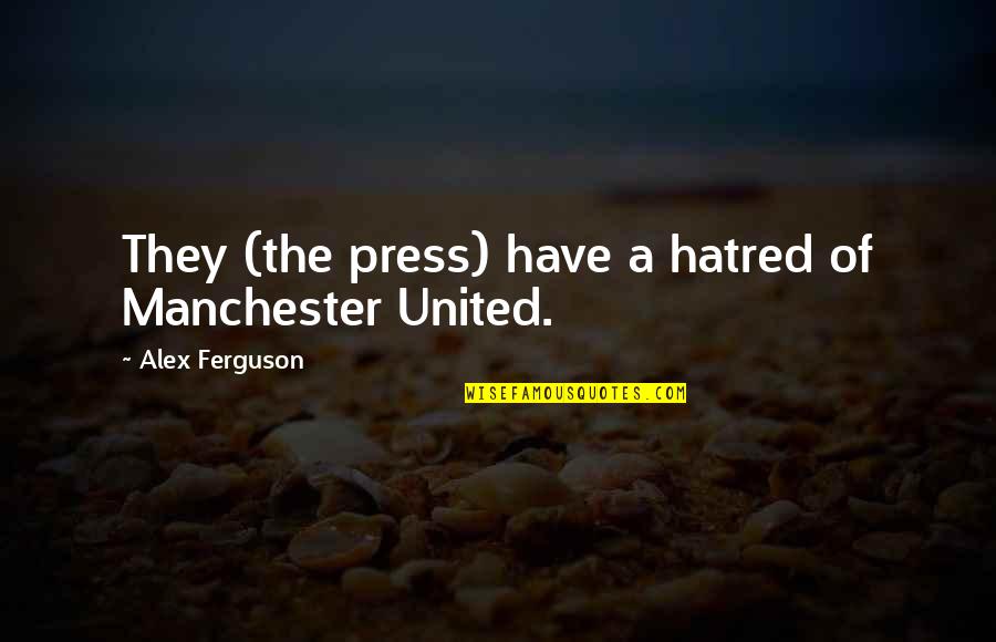 Manchester United Quotes By Alex Ferguson: They (the press) have a hatred of Manchester