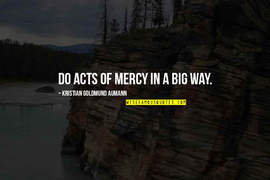 Manchester United Vs Chelsea Quotes By Kristian Goldmund Aumann: Do ACTS of MERCY in a BIG WAY. Manchester United Vs Chelsea Quotes By Kristian Goldmund Aumann: Do ACTS of MERCY in a BIG WAY.