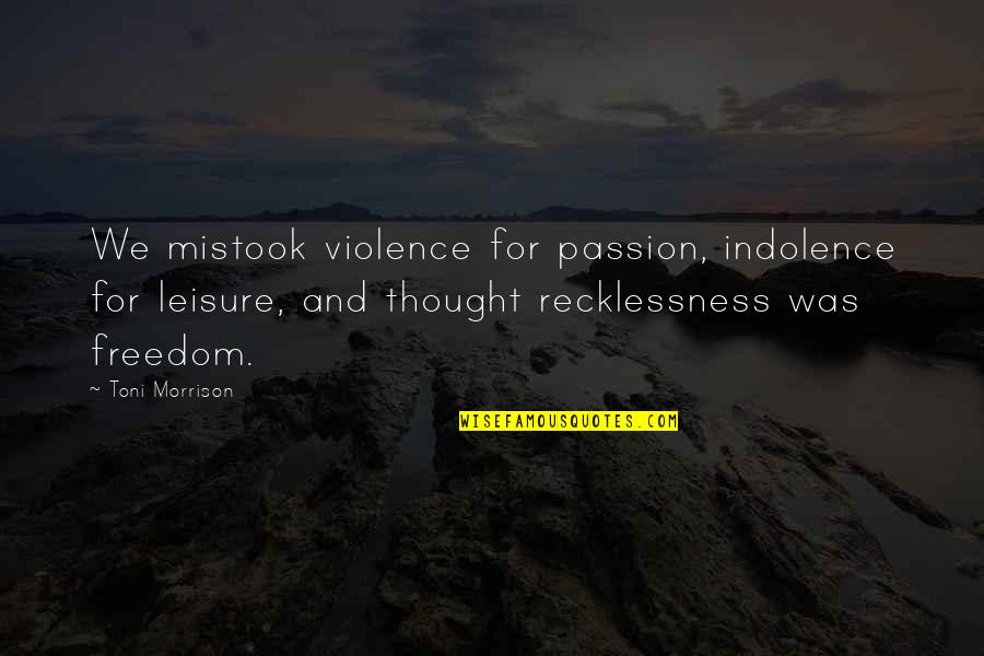 Manchevski Shadows Quotes By Toni Morrison: We mistook violence for passion, indolence for leisure,