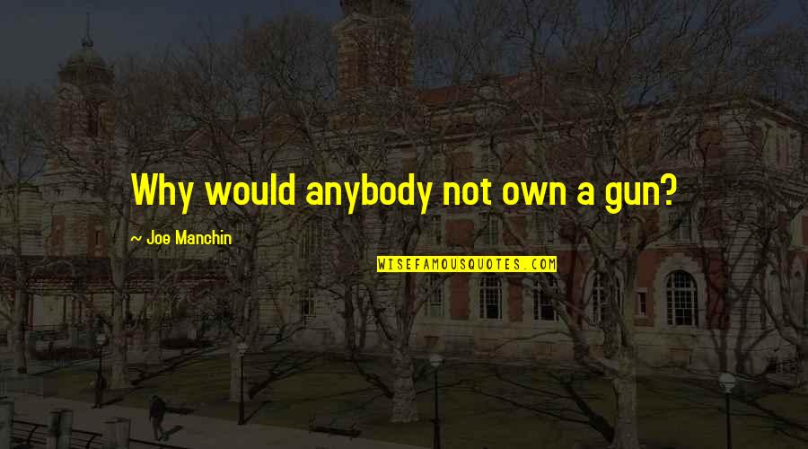 Manchin Quotes By Joe Manchin: Why would anybody not own a gun? Manchin Quotes By Joe Manchin: Why would anybody not own a gun?