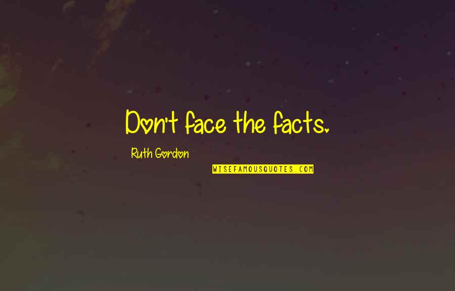Manchus Quotes By Ruth Gordon: Don't face the facts. Manchus Quotes By Ruth Gordon: Don't face the facts.