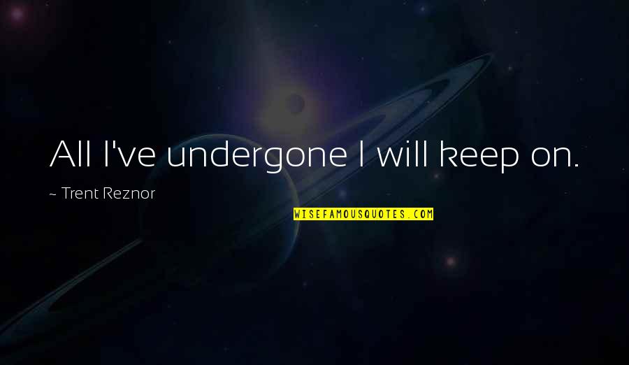 Mancinelli Clero Quotes By Trent Reznor: All I've undergone I will keep on. Mancinelli Clero Quotes By Trent Reznor: All I've undergone I will keep on.