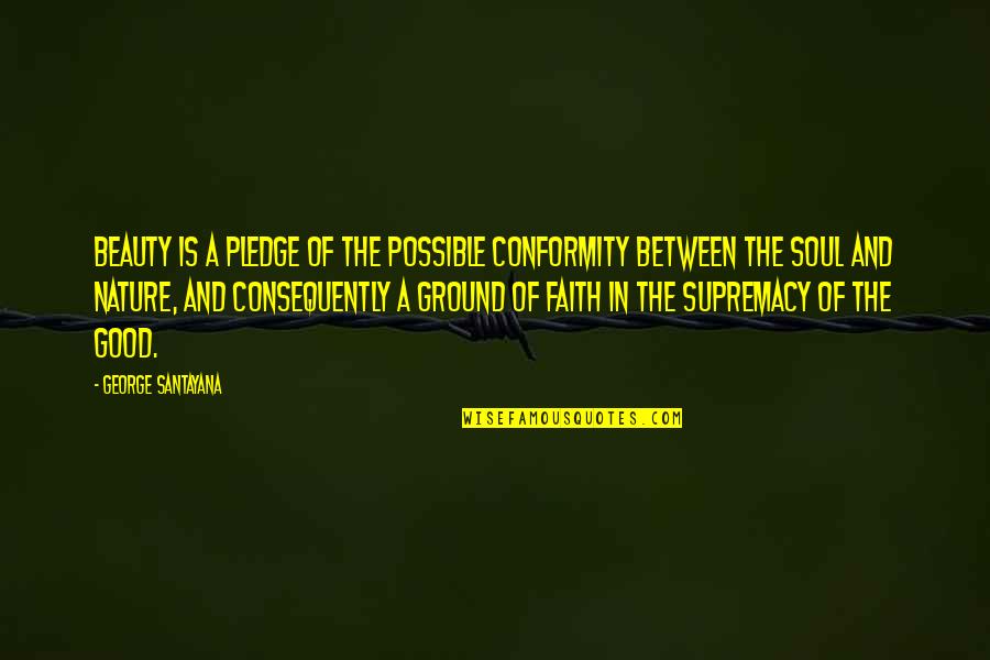 Mancuso Motorsports Quotes By George Santayana: Beauty is a pledge of the possible conformity Mancuso Motorsports Quotes By George Santayana: Beauty is a pledge of the possible conformity