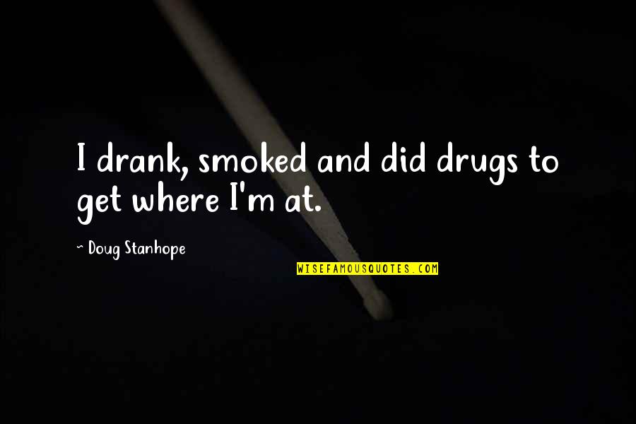 Mancuso Quilt Quotes By Doug Stanhope: I drank, smoked and did drugs to get Mancuso Quilt Quotes By Doug Stanhope: I drank, smoked and did drugs to get