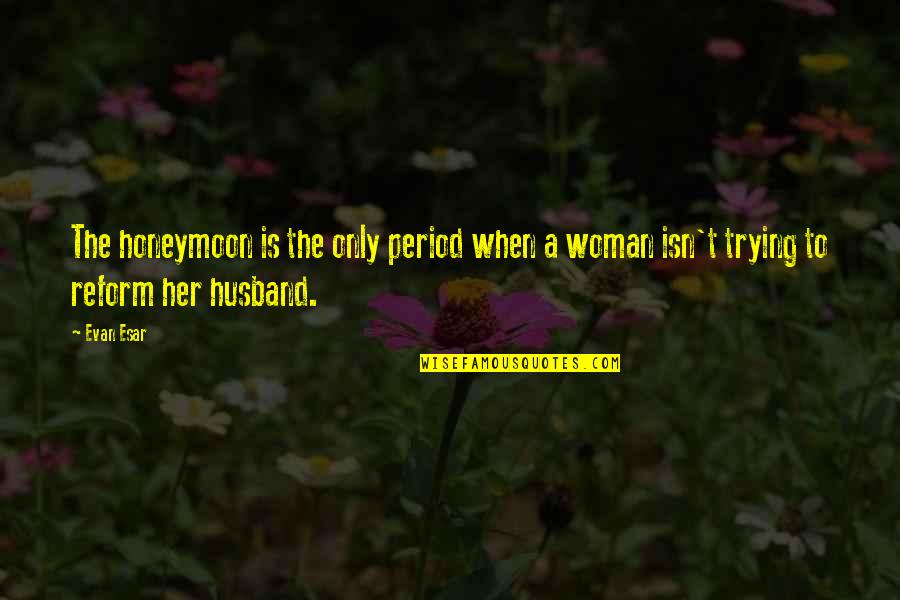Mancuso South Quotes By Evan Esar: The honeymoon is the only period when a