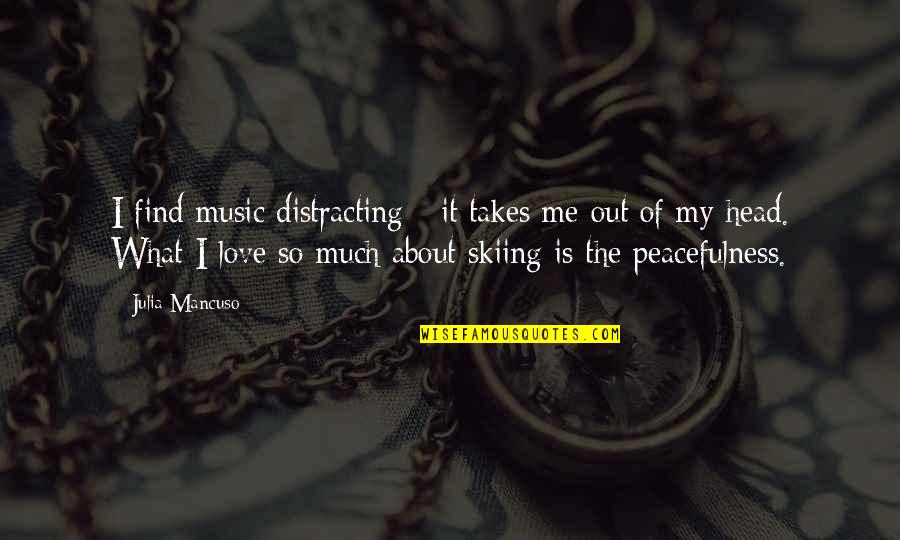 Mancuso's Quotes By Julia Mancuso: I find music distracting - it takes me