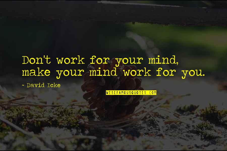 Mancusos Reynoldsville Quotes By David Icke: Don't work for your mind, make your mind