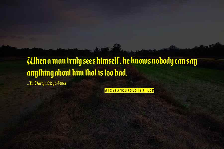 Man'd Quotes By D. Martyn Lloyd-Jones: When a man truly sees himself, he knows