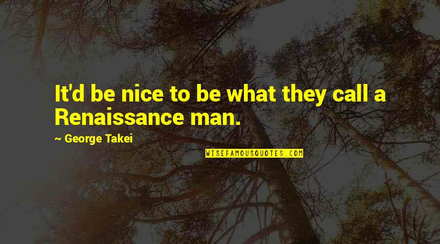 Man'd Quotes By George Takei: It'd be nice to be what they call