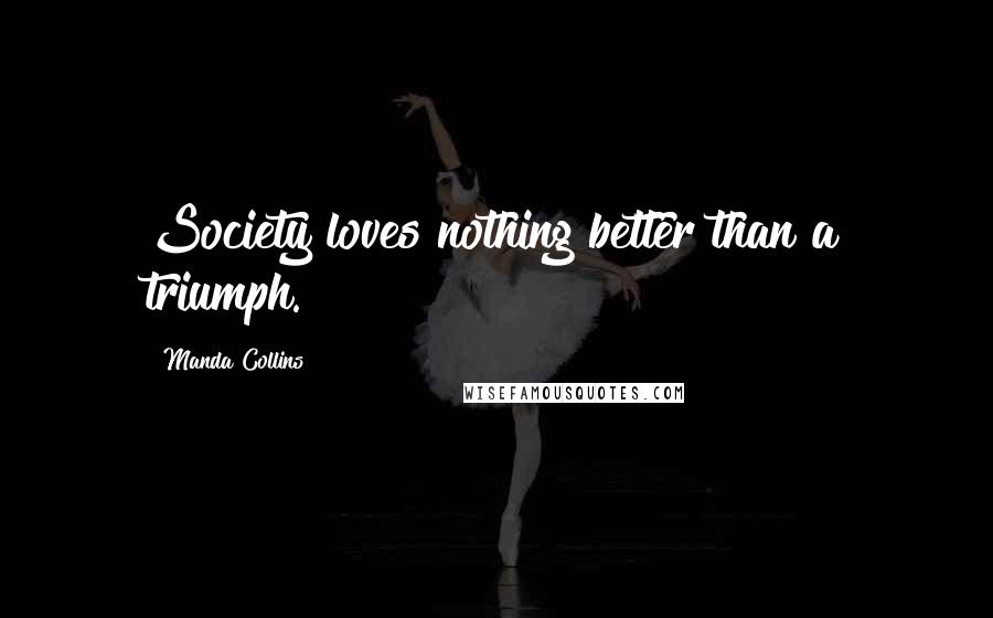 Manda Collins quotes: Society loves nothing better than a triumph.