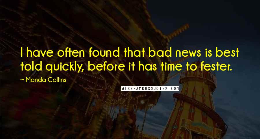 Manda Collins quotes: I have often found that bad news is best told quickly, before it has time to fester.