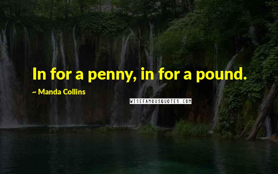 Manda Collins quotes: In for a penny, in for a pound.