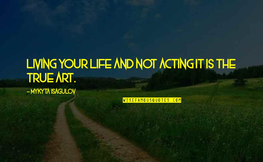 Mandalar Minn Quotes By Mykyta Isagulov: LIVING your life and NOT acting it is
