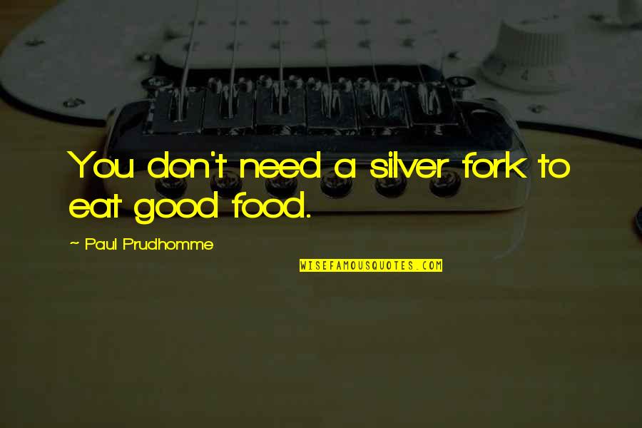 Mandalaruupa Quotes By Paul Prudhomme: You don't need a silver fork to eat