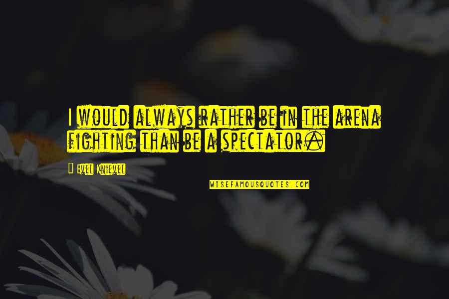 Mandalena Hotel Quotes By Evel Knievel: I would always rather be in the arena