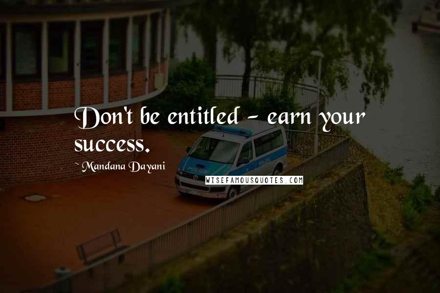 Mandana Dayani quotes: Don't be entitled - earn your success.