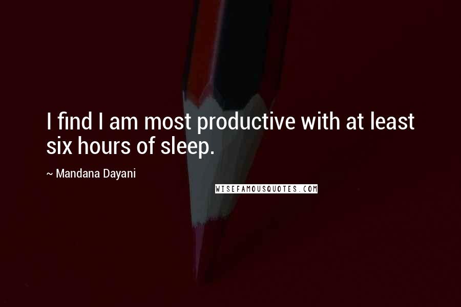Mandana Dayani quotes: I find I am most productive with at least six hours of sleep.