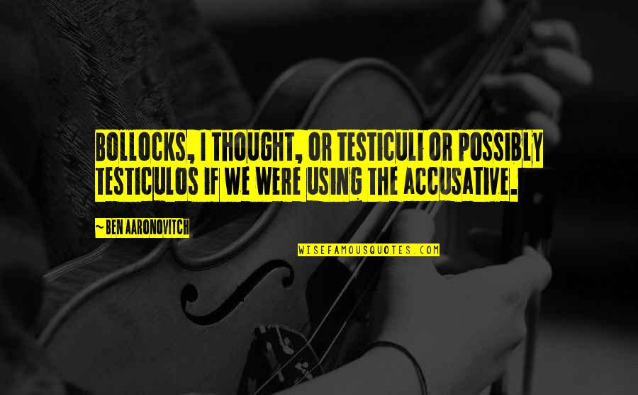 Mandando Saludos Quotes By Ben Aaronovitch: Bollocks, I thought, or testiculi or possibly testiculos Mandando Saludos Quotes By Ben Aaronovitch: Bollocks, I thought, or testiculi or possibly testiculos
