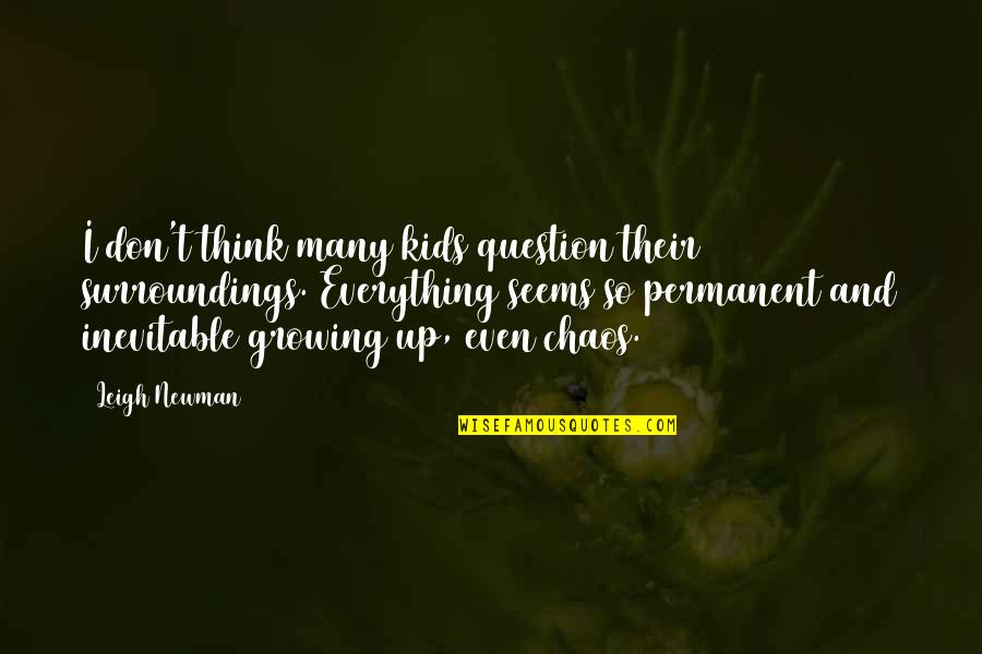 Mandanes Quotes By Leigh Newman: I don't think many kids question their surroundings.