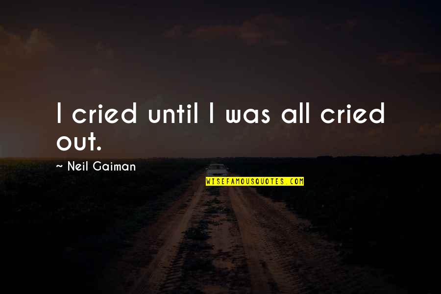 Mandanes Quotes By Neil Gaiman: I cried until I was all cried out.