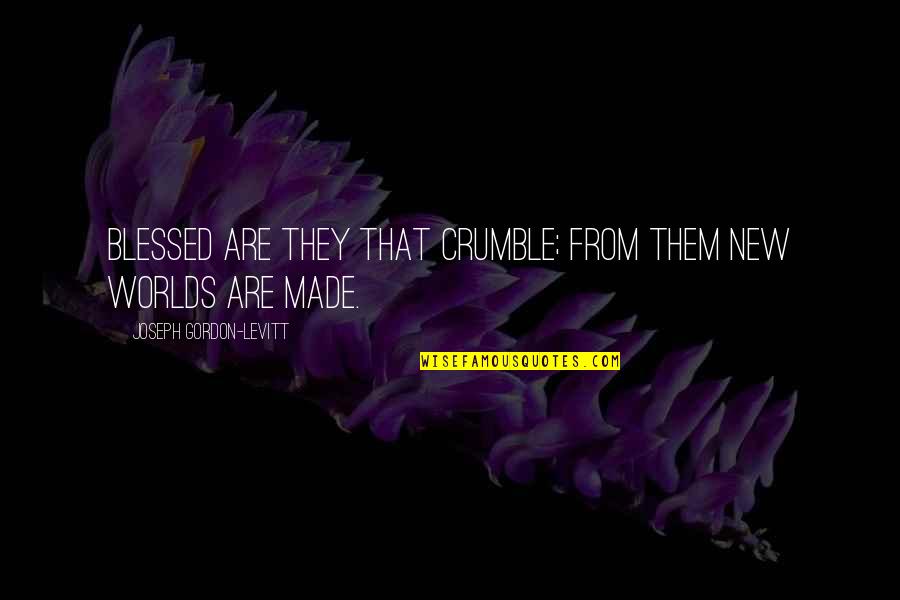 Mandare Conjugation Quotes By Joseph Gordon-Levitt: Blessed are they that crumble; from them new Mandare Conjugation Quotes By Joseph Gordon-Levitt: Blessed are they that crumble; from them new