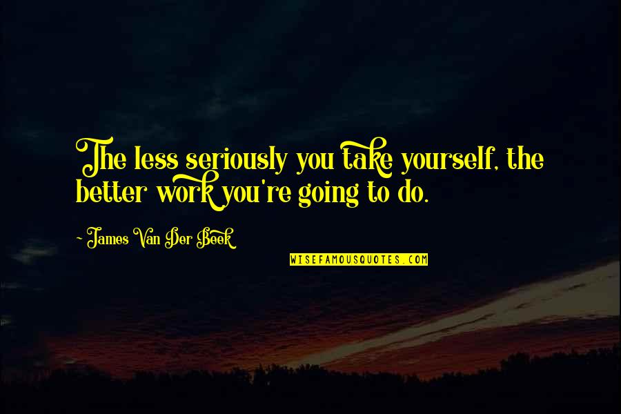 Mandarette Quotes By James Van Der Beek: The less seriously you take yourself, the better Mandarette Quotes By James Van Der Beek: The less seriously you take yourself, the better